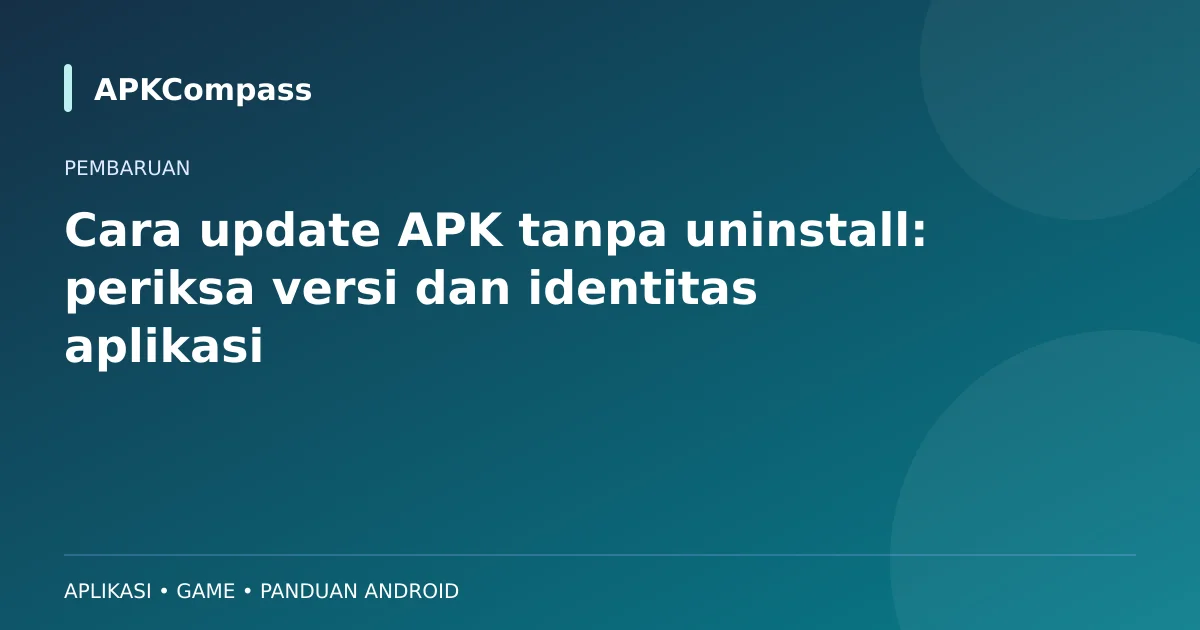 Ilustrasi APKCompass: Cara update APK tanpa uninstall: periksa versi dan identitas aplikasi
